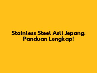 Stainless Steel Asli Jepang: Panduan Lengkap!