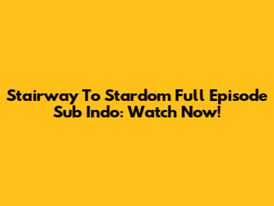Stairway To Stardom Full Episode Sub Indo: Watch Now!