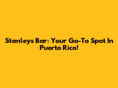 Stanley's Bar: Your Go-To Spot In Puerto Rico!