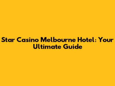 Star Casino Melbourne Hotel: Your Ultimate Guide