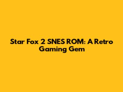 Star Fox 2 SNES ROM: A Retro Gaming Gem
