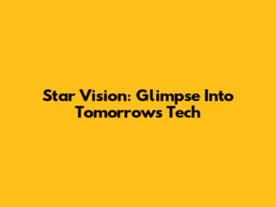 Star Vision: Glimpse Into Tomorrow's Tech