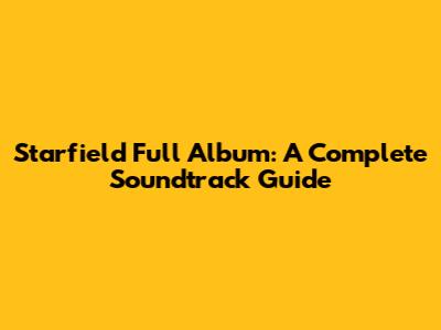 Starfield Full Album: A Complete Soundtrack Guide