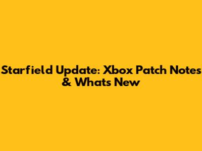 Starfield Update: Xbox Patch Notes & What's New