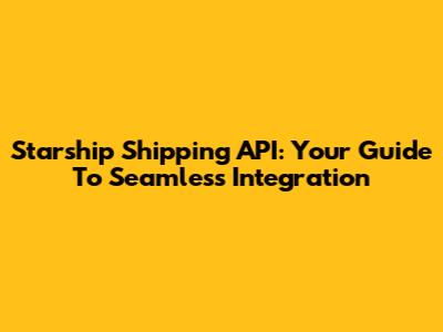 Starship Shipping API: Your Guide To Seamless Integration