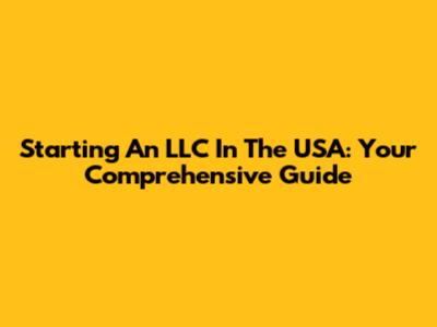 Starting An LLC In The USA: Your Comprehensive Guide