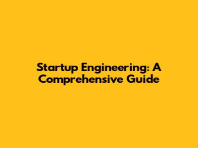 Startup Engineering: A Comprehensive Guide