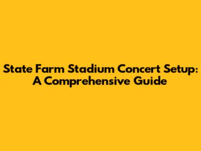State Farm Stadium Concert Setup: A Comprehensive Guide