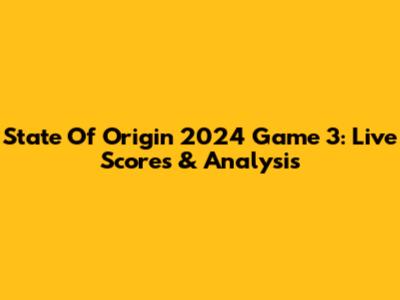 State Of Origin 2024 Game 3: Live Scores & Analysis