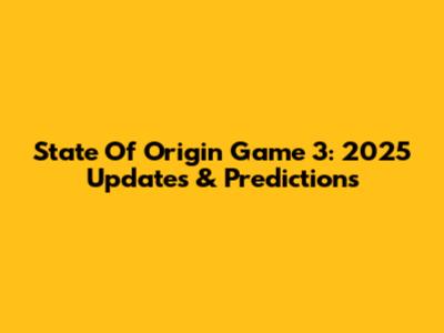 State Of Origin Game 3: 2025 Updates & Predictions