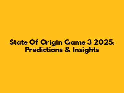 State Of Origin Game 3 2025: Predictions & Insights