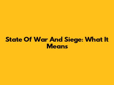 State Of War And Siege: What It Means