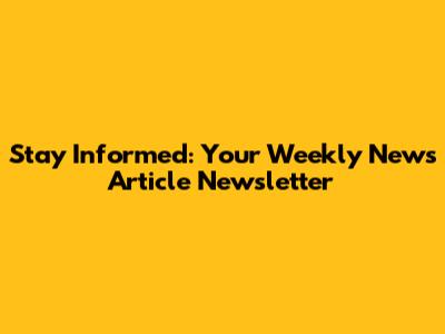 Stay Informed: Your Weekly News Article Newsletter