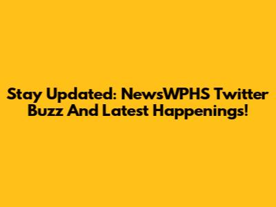 Stay Updated: NewsWPHS Twitter Buzz And Latest Happenings!