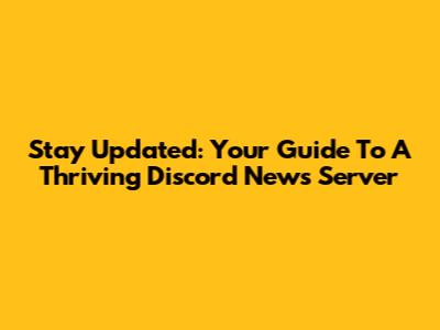 Stay Updated: Your Guide To A Thriving Discord News Server