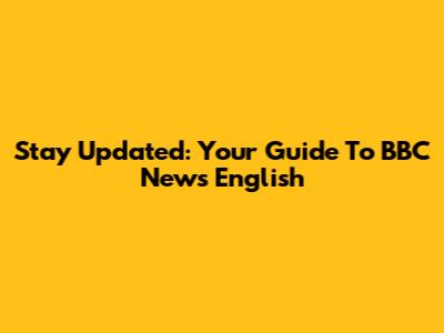 Stay Updated: Your Guide To BBC News English