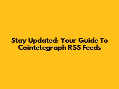 Stay Updated: Your Guide To Cointelegraph RSS Feeds