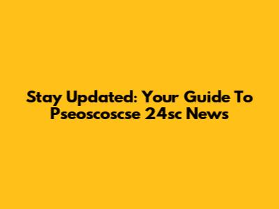 Stay Updated: Your Guide To Pseoscoscse 24sc News