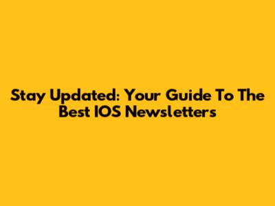 Stay Updated: Your Guide To The Best IOS Newsletters