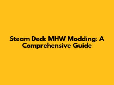 Steam Deck MHW Modding: A Comprehensive Guide