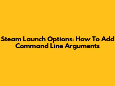 Steam Launch Options: How To Add Command Line Arguments