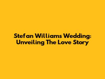 Stefan William's Wedding: Unveiling The Love Story
