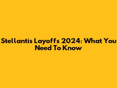 Stellantis Layoffs 2024: What You Need To Know