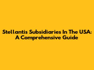 Stellantis Subsidiaries In The USA: A Comprehensive Guide