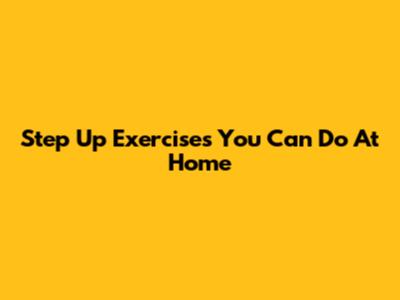 Step Up Exercises You Can Do At Home