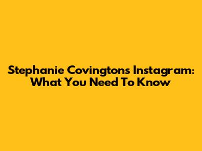 Stephanie Covington's Instagram: What You Need To Know