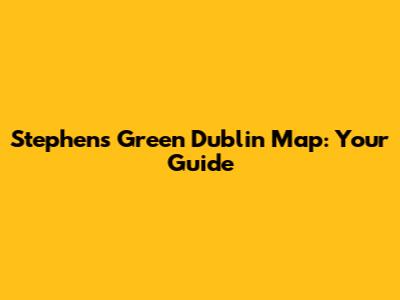 Stephen's Green Dublin Map: Your Guide