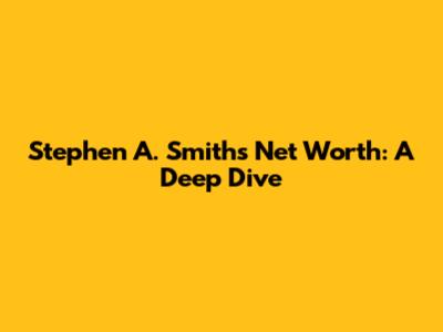 Stephen A. Smith's Net Worth: A Deep Dive