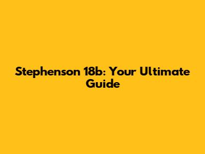 Stephenson 18b: Your Ultimate Guide