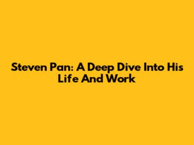 Steven Pan: A Deep Dive Into His Life And Work