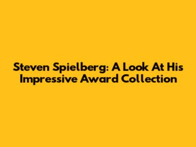 Steven Spielberg: A Look At His Impressive Award Collection