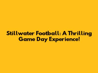 Stillwater Football: A Thrilling Game Day Experience!