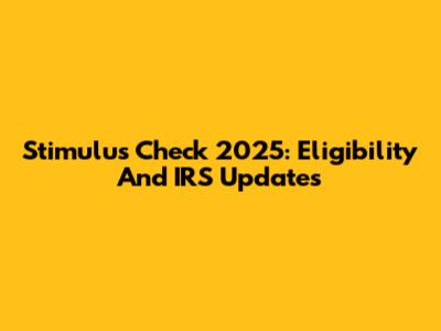 Stimulus Check 2025: Eligibility And IRS Updates