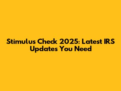 Stimulus Check 2025: Latest IRS Updates You Need