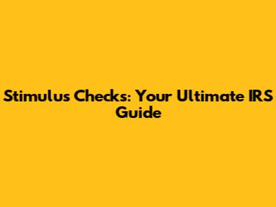 Stimulus Checks: Your Ultimate IRS Guide