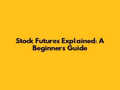 Stock Futures Explained: A Beginner's Guide
