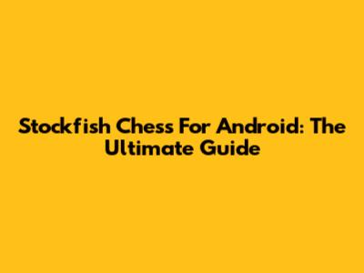 Stockfish Chess For Android: The Ultimate Guide