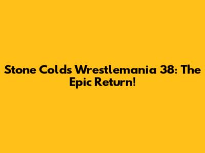 Stone Cold's Wrestlemania 38: The Epic Return!