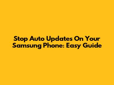 Stop Auto Updates On Your Samsung Phone: Easy Guide