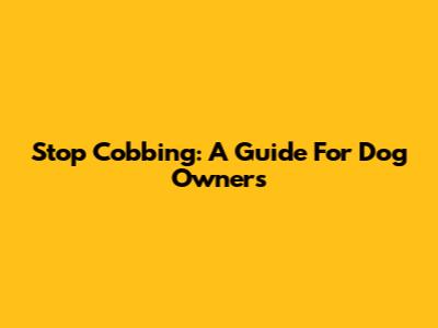 Stop Cobbing: A Guide For Dog Owners