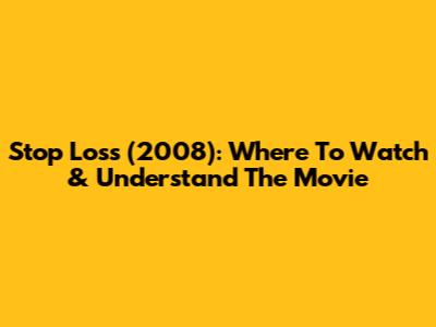 Stop Loss (2008): Where To Watch & Understand The Movie
