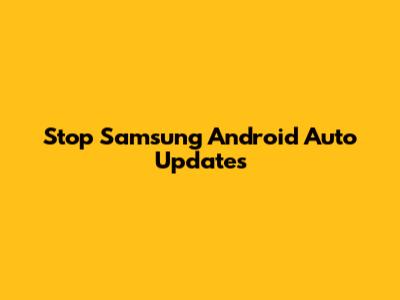 Stop Samsung Android Auto Updates