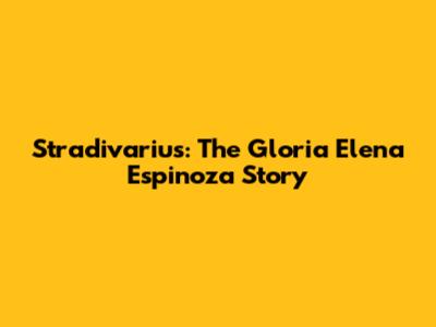 Stradivarius: The Gloria Elena Espinoza Story