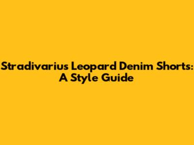 Stradivarius Leopard Denim Shorts: A Style Guide