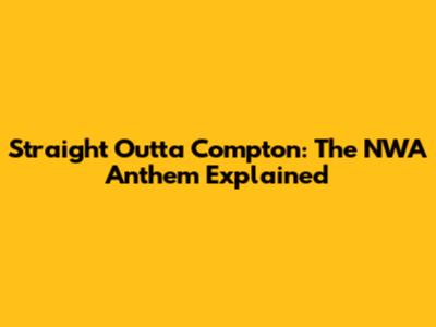 Straight Outta Compton: The NWA Anthem Explained