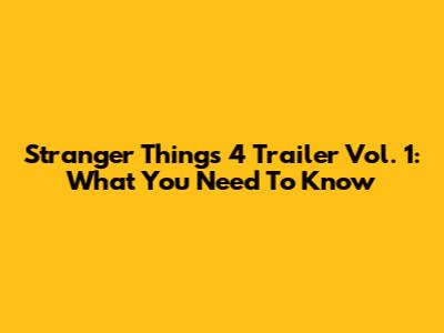 Stranger Things 4 Trailer Vol. 1: What You Need To Know